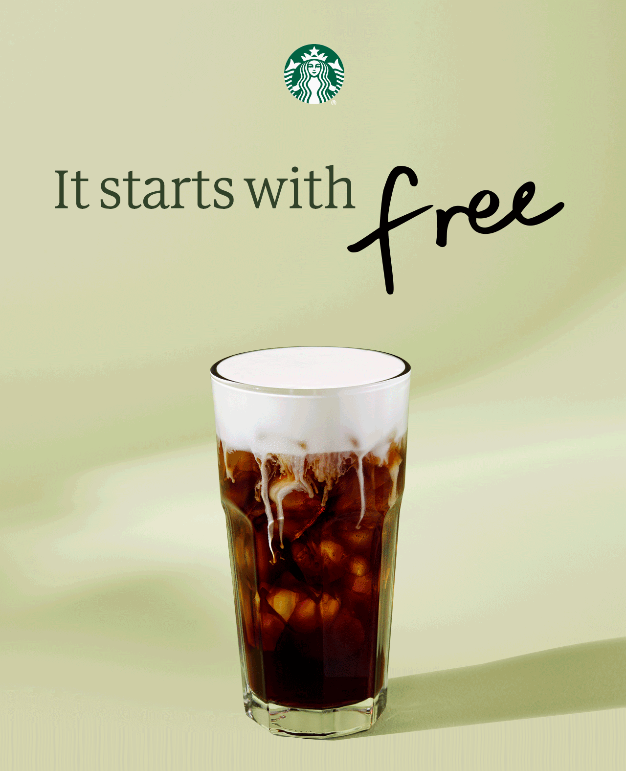 STARBUCKS® REWARDS | Rotation of a Salted Caramel Cream Cold Brew, a Strawberry Acai Lemonade Refresher and a Mocha Cookie Crumble Frappuccino on a light green background. The headline "It starts with free" appears, with 'free' handwritten.